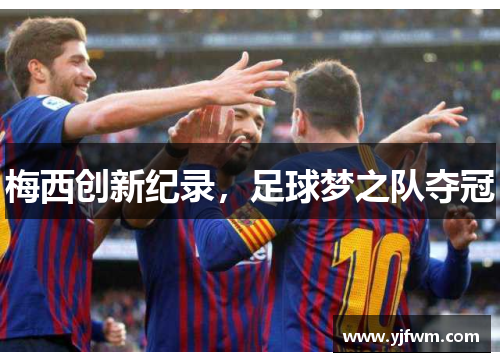 梅西创新纪录，足球梦之队夺冠