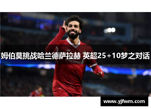 姆伯莫挑战哈兰德萨拉赫 英超25+10梦之对话