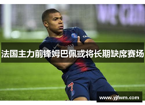 法国主力前锋姆巴佩或将长期缺席赛场